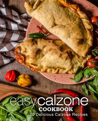 Łatwa książka kucharska Calzone: Łatwa książka kucharska Calzone 50 pysznych przepisów Calzone (wydanie 2) - Easy Calzone Cookbook: Easy Calzone Cookbook 50 Delicious Calzone Recipes (2nd Edition)