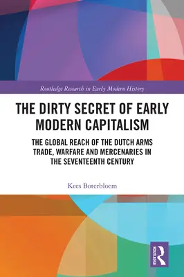 Brudny sekret wczesnonowożytnego kapitalizmu: Globalny zasięg holenderskiego handlu bronią, działań wojennych i najemników w XVII wieku - The Dirty Secret of Early Modern Capitalism: The Global Reach of the Dutch Arms Trade, Warfare and Mercenaries in the Seventeenth Century