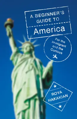 Przewodnik dla początkujących po Ameryce: Dla imigrantów i ciekawskich - A Beginner's Guide to America: For the Immigrant and the Curious