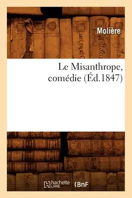 Le Misanthrope, Comdie, (zm. 1847) (Molire (Poquelin Dit) Jean-Baptiste) - Le Misanthrope, Comdie, (d.1847) (Molire (Poquelin Dit) Jean-Baptiste)