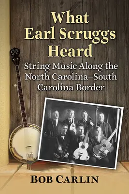 Co słyszał Earl Scruggs: Muzyka smyczkowa wzdłuż granicy Karoliny Północnej i Karoliny Południowej - What Earl Scruggs Heard: String Music Along the North Carolina-South Carolina Border