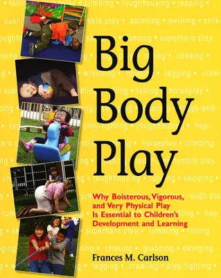 Big Body Play: Dlaczego hałaśliwa, energiczna i bardzo fizyczna zabawa jest niezbędna dla rozwoju i uczenia się dzieci - Big Body Play: Why Boisterous, Vigorous, and Very Physical Play Is Essential to Children's Development and Learning