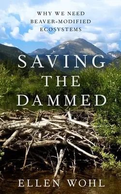 Saving the Dammed: Dlaczego potrzebujemy ekosystemów zmodyfikowanych przez bobry? - Saving the Dammed: Why We Need Beaver-Modified Ecosystems