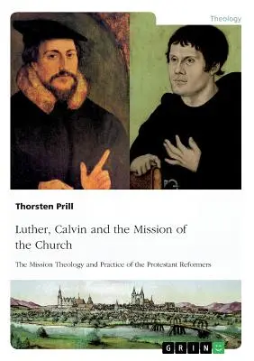 Luter, Kalwin i misja Kościoła: Teologia i praktyka misyjna protestanckich reformatorów - Luther, Calvin and the Mission of the Church: The Mission Theology and Practice of the Protestant Reformers