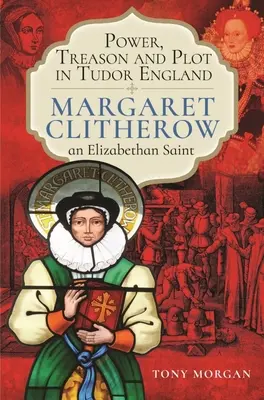 Władza, zdrada i spisek w Anglii Tudorów: Margaret Clitherow, elżbietańska święta - Power, Treason and Plot in Tudor England: Margaret Clitherow, an Elizabethan Saint