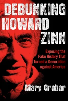 Obalanie Howarda Zinna: ujawnianie fałszywej historii, która zwróciła pokolenie przeciwko Ameryce - Debunking Howard Zinn: Exposing the Fake History That Turned a Generation Against America