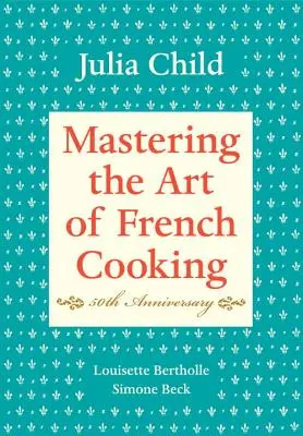 Mastering the Art of French Cooking, Volume I: 50th Anniversary Edition: Książka kucharska - Mastering the Art of French Cooking, Volume I: 50th Anniversary Edition: A Cookbook