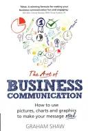 Sztuka komunikacji biznesowej: Jak korzystać z obrazów, wykresów i grafik, aby przekaz był skuteczny - The Art of Business Communication: How to Use Pictures, Charts and Graphics to Make Your Message Stick