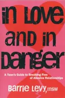 In Love and in Danger: Przewodnik dla nastolatków, jak uwolnić się od obelżywych związków - In Love and in Danger: A Teen's Guide to Breaking Free of Abusive Relationships