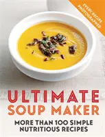 Ultimate Soup Maker: Ponad 100 prostych, pożywnych przepisów - Ultimate Soup Maker: More Than 100 Simple, Nutritious Recipes