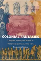 Kolonialne fantazje: Podbój, rodzina i naród w przedkolonialnych Niemczech, 1770-1870 - Colonial Fantasies: Conquest, Family, and Nation in Precolonial Germany, 1770-1870