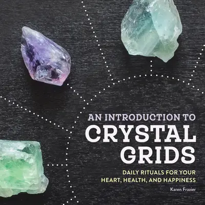 Wprowadzenie do siatek kryształowych: Codzienne rytuały dla serca, zdrowia i szczęścia - An Introduction to Crystal Grids: Daily Rituals for Your Heart, Health, and Happiness