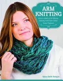 Robienie na drutach: Jak zrobić 30-minutowy szalik Infinity i inne świetne projekty - Arm Knitting: How to Make a 30-Minute Infinity Scarf and Other Great Projects