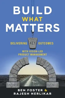 Build What Matters: Dostarczanie kluczowych wyników dzięki zarządzaniu produktem opartemu na wizji - Build What Matters: Delivering Key Outcomes with Vision-Led Product Management