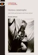 Chwalebna katastrofa: Jack Smith, performans i kultura wizualna - Glorious Catastrophe: Jack Smith, Performance and Visual Culture