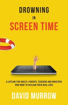 Drowning in Screen Time: Linia życia dla dorosłych, rodziców, nauczycieli i ministrów, którzy chcą odzyskać swoje prawdziwe życie - Drowning in Screen Time: A Lifeline for Adults, Parents, Teachers, and Ministers Who Want to Reclaim Their Real Lives