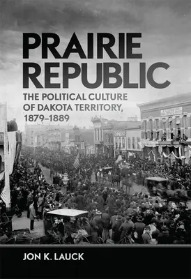 Republika prerii: Kultura polityczna terytorium Dakoty, 1879-1889 - Prairie Republic: The Political Culture of Dakota Territory, 1879-1889