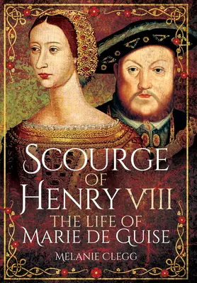 Plaga Henryka VIII: Życie Marii de Guise - Scourge of Henry VIII: The Life of Marie de Guise