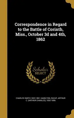 Korespondencja dotycząca bitwy pod Koryntem w stanie Missisipi, 3 i 4 października 1862 r. - Correspondence in Regard to the Battle of Corinth, Miss., October 3D and 4th, 1862