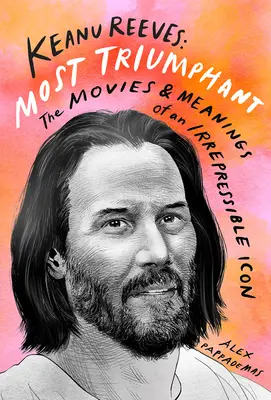 Keanu Reeves: Najbardziej triumfujący: Filmy i znaczenie niepohamowanej ikony - Keanu Reeves: Most Triumphant: The Movies and Meaning of an Irrepressible Icon