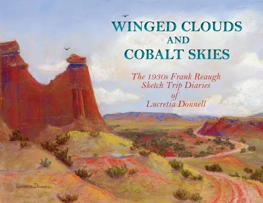 Skrzydlate chmury i kobaltowe niebo: The 1930s Frank Reaugh Sketch Trip Diaries of Lucretia Donnell (Dzienniki z podróży Lukrecji Donnell) - Winged Clouds and Cobalt Skies: The 1930s Frank Reaugh Sketch Trip Diaries of Lucretia Donnell