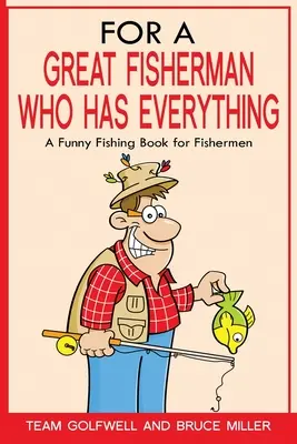 Dla wielkiego rybaka, który ma wszystko: zabawna książka wędkarska dla rybaków - For a Great Fisherman Who Has Everything: A Funny Fishing Book For Fishermen