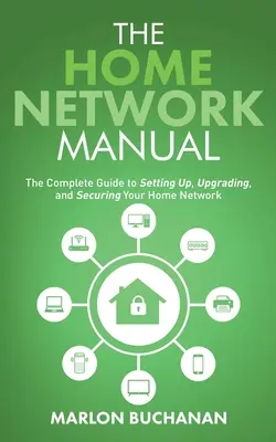 Podręcznik sieci domowej: Kompletny przewodnik po konfigurowaniu, aktualizowaniu i zabezpieczaniu sieci domowej - The Home Network Manual: The Complete Guide to Setting Up, Upgrading, and Securing Your Home Network