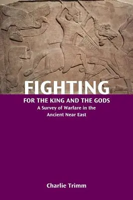 Walka dla króla i bogów: przegląd działań wojennych na starożytnym Bliskim Wschodzie - Fighting for the King and the Gods: A Survey of Warfare in the Ancient Near East