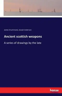 Starożytna szkocka broń: Seria rysunków autorstwa nieżyjącego już - Ancient scottish weapons: A series of drawings by the late