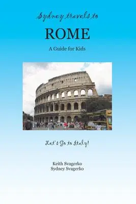 Sydney podróżuje do Rzymu: Przewodnik dla dzieci - seria Jedźmy do Włoch! - Sydney Travels to Rome: A Guide for Kids - Let's Go to Italy Series!