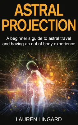 Projekcja astralna: Przewodnik dla początkujących po podróżach astralnych i doświadczeniach poza ciałem - Astral Projection: A beginner's guide to astral travel and having an out-of-body experience