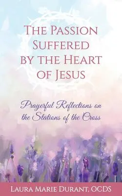 Męka cierpiana przez Serce Jezusa: Modlitewne rozważania drogi krzyżowej - The Passion Suffered by the Heart of Jesus: Prayerful Reflections on the Stations of the Cross