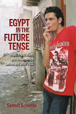 Egipt w czasie przyszłym: nadzieja, frustracja i ambiwalencja przed i po 2011 r. - Egypt in the Future Tense: Hope, Frustration, and Ambivalence Before and After 2011