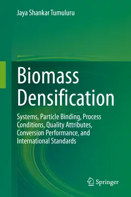 Zagęszczanie biomasy: Systemy, wiązanie cząstek, warunki procesu, atrybuty jakości, wydajność konwersji i normy międzynarodowe - Biomass Densification: Systems, Particle Binding, Process Conditions, Quality Attributes, Conversion Performance, and International Standards