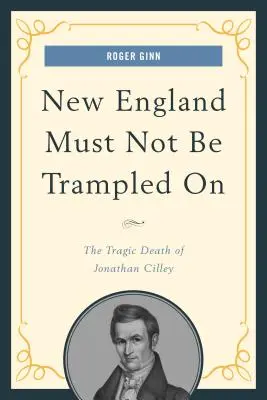 Nowa Anglia nie może zostać zdeptana: tragiczna śmierć Jonathana Cilleya - New England Must Not Be Trampled On: The Tragic Death of Jonathan Cilley