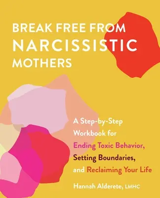 Uwolnij się od narcystycznych matek: A Step-By-Step Workbook for Ending Toxic Behavior, Setting Boundaries, and Reclaiming Your Life (Krok po kroku, jak skończyć z toksycznym zachowaniem, ustalić granice i odzyskać swoje życie) - Break Free from Narcissistic Mothers: A Step-By-Step Workbook for Ending Toxic Behavior, Setting Boundaries, and Reclaiming Your Life