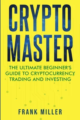 Crypto Master: Kompletny przewodnik dla początkujących po handlu i inwestowaniu w kryptowaluty - Crypto Master: The Ultimate Beginner's Guide to Cryptocurrency Trading and Investing