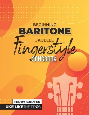 Początkujący ukulele barytonowe Fingerstyle Songbook: Uke Like The Pros - Beginning Baritone Ukulele Fingerstyle Songbook: Uke Like The Pros