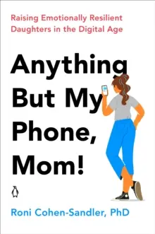 Wszystko oprócz mojego telefonu, mamo! Wychowanie odpornych emocjonalnie córek w erze cyfrowej - Anything But My Phone, Mom!: Raising Emotionally Resilient Daughters in the Digital Age