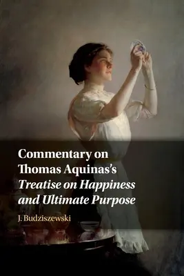 Komentarz do Traktatu Tomasza z Akwinu o szczęściu i celu ostatecznym - Commentary on Thomas Aquinas's Treatise on Happiness and Ultimate Purpose