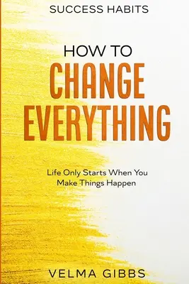 Nawyki Sukcesu: Jak Zmienić Wszystko - Życie Zaczyna Się Tylko Wtedy, Gdy Ty Sprawiasz, Że Wszystko Się Dzieje - Success Habits: How To Change Everything - Life Only Starts When You Make Things Happen