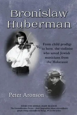 Bronisław Huberman: Od cudownego dziecka do bohatera - skrzypek, który uratował żydowskich muzyków przed Holokaustem - Bronislaw Huberman: From Child Prodigy to Hero, the Violinist Who Saved Jewish Musicians from the Holocaust