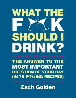 Co mam pić? Odpowiedzi na najważniejsze życiowe pytanie dnia (w 75 F*@#ing Recipes) - What the F*@# Should I Drink?: The Answers to Life's Most Important Question of Your Day (in 75 F*@#ing Recipes)