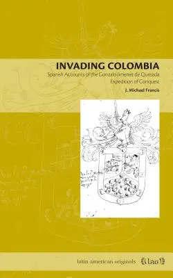 Inwazja na Kolumbię: Hiszpańskie relacje z wyprawy podbojowej Gonzalo Jimneza de Quesady - Invading Colombia: Spanish Accounts of the Gonzalo Jimnez de Quesada Expedition of Conquest