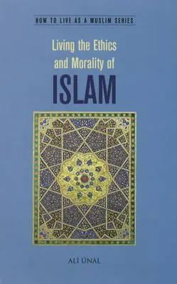 Życie zgodnie z etyką i moralnością islamu: Jak żyć jako muzułmanin - Living the Ethics and Morality of Islam: How to Live As A Muslim