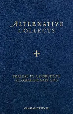 Alternatywne kolekcje: Modlitwy do destrukcyjnego i współczującego Boga - Alternative Collects: Prayers to a Disruptive and Compassionate God