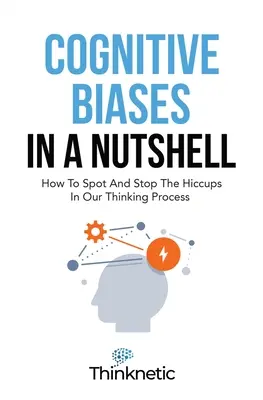 Cognitive Biases In A Nutshell: How to Spot And Stop the Hiccups In Our Thinking Process (Uprzedzenia poznawcze w pigułce: Jak dostrzec i powstrzymać czkawkę w naszym procesie myślenia) - Cognitive Biases In A Nutshell: How To Spot And Stop The Hiccups In Our Thinking Process