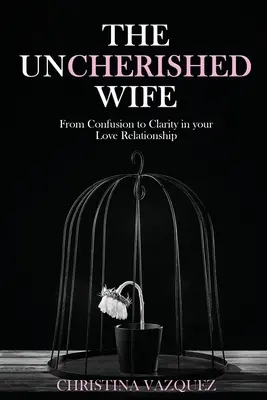 The Uncherished Wife: Od zamieszania do jasności w związku miłosnym - The Uncherished Wife: From Confusion to Clarity in your Love Relationship