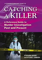 Straightforward Guide To Catching A Killer - A Reference Guide to Murder Investigation Past and Present