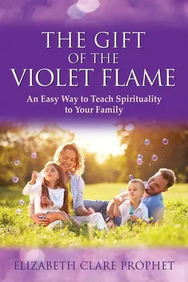 Dar Fioletowego Płomienia: Łatwy sposób na nauczenie rodziny duchowości - The Gift of the Violet Flame: An Easy Way to Teach Spirituality to Your Family